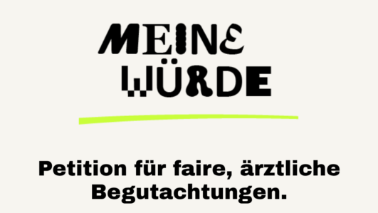 Deutsches Plakat mit dem Text „MEINE WÜRDE“, einer Petition für faire medizinische Begutachtungen, einem grünen Button mit der Aufschrift „UNTERSCHREIBEN“ und einer Website: meinewürde.at. Unten ist das Symbol eines Bleistifts in einem grünen Kreis zu sehen.